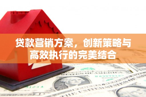 滑县贷款营销方案，创新策略与高效执行的完美结合