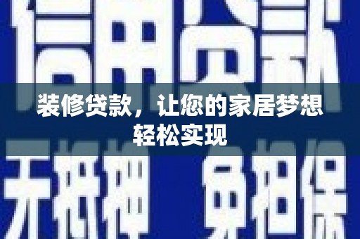 滑县装修贷款，让您的家居梦想轻松实现