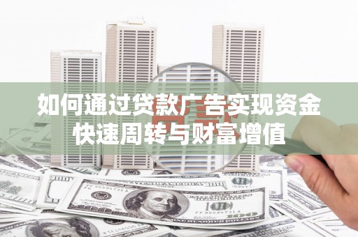滑县如何通过贷款广告实现资金快速周转与财富增值