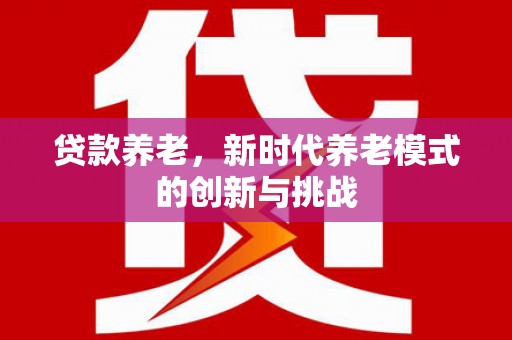 滑县贷款养老，新时代养老模式的创新与挑战
