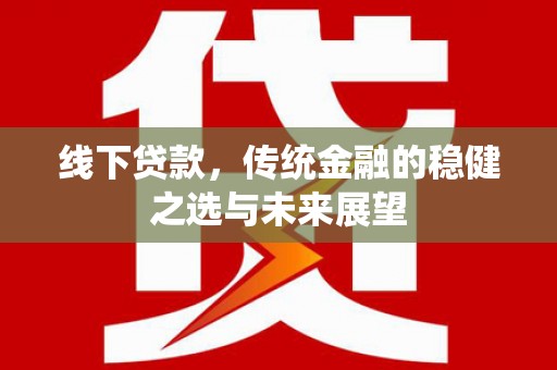 滑县线下贷款，传统金融的稳健之选与未来展望