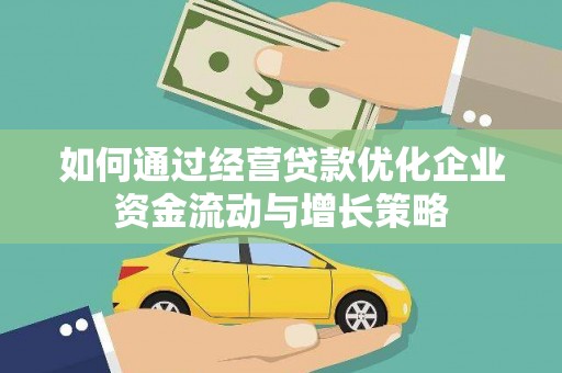 滑县如何通过经营贷款优化企业资金流动与增长策略