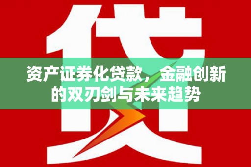 滑县资产证券化贷款，金融创新的双刃剑与未来趋势