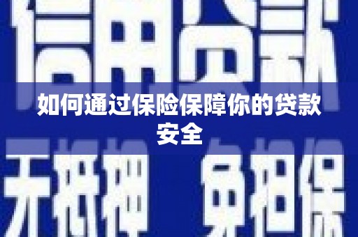 滑县如何通过保险保障你的贷款安全