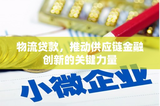 滑县物流贷款，推动供应链金融创新的关键力量