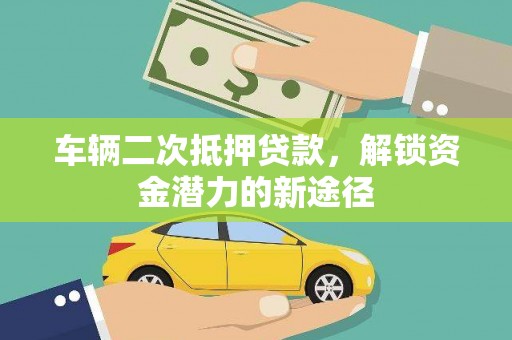 滑县车辆二次抵押贷款，解锁资金潜力的新途径