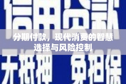 滑县分期付款，现代消费的智慧选择与风险控制