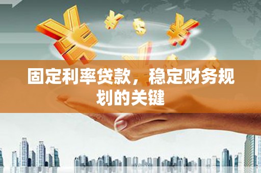 滑县固定利率贷款，稳定财务规划的关键