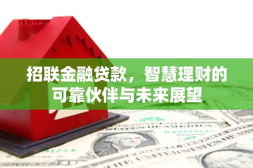 滑县招联金融贷款，智慧理财的可靠伙伴与未来展望