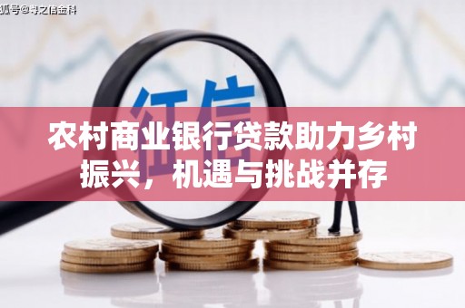 滑县农村商业银行贷款助力乡村振兴，机遇与挑战并存