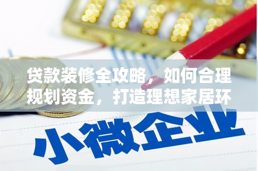滑县贷款装修全攻略，如何合理规划资金，打造理想家居环境