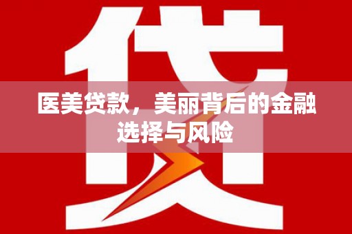 滑县医美贷款，美丽背后的金融选择与风险