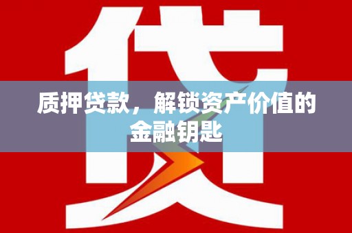 滑县质押贷款，解锁资产价值的金融钥匙