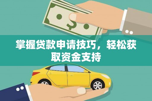 滑县掌握贷款申请技巧，轻松获取资金支持