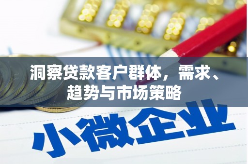 滑县洞察贷款客户群体，需求、趋势与市场策略