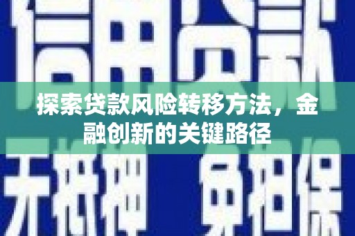 滑县探索贷款风险转移方法，金融创新的关键路径