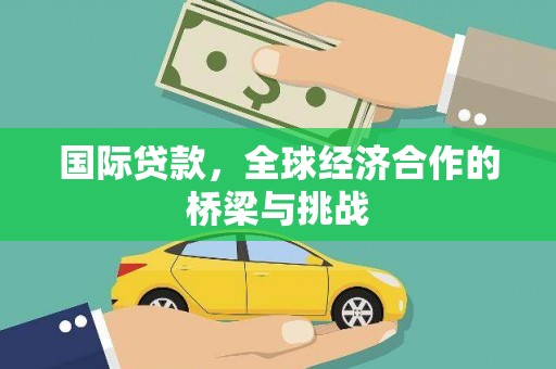 滑县国际贷款，全球经济合作的桥梁与挑战
