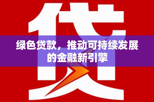 滑县绿色贷款，推动可持续发展的金融新引擎