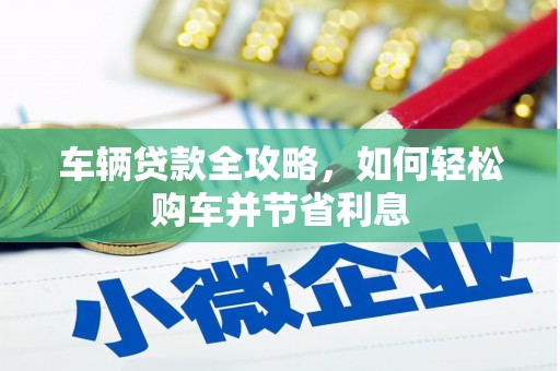 滑县车辆贷款全攻略，如何轻松购车并节省利息
