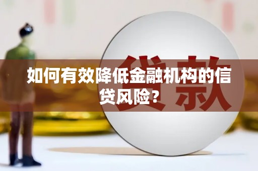 滑县如何有效降低金融机构的信贷风险？