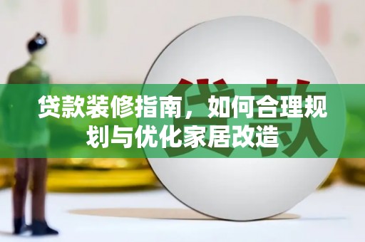 滑县贷款装修指南，如何合理规划与优化家居改造