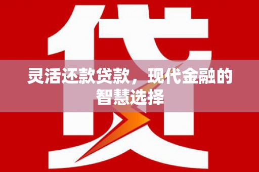 滑县灵活还款贷款，现代金融的智慧选择