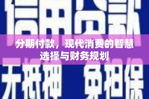 滑县分期付款，现代消费的智慧选择与财务规划