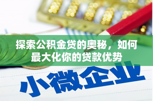 滑县探索公积金贷的奥秘，如何最大化你的贷款优势