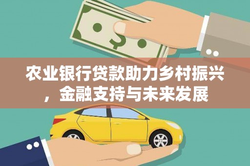 滑县农业银行贷款助力乡村振兴，金融支持与未来发展