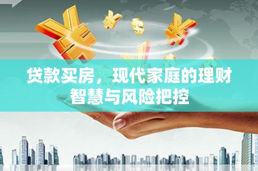 滑县贷款买房，现代家庭的理财智慧与风险把控