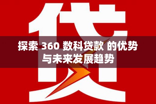 滑县探索 360 数科贷款 的优势与未来发展趋势