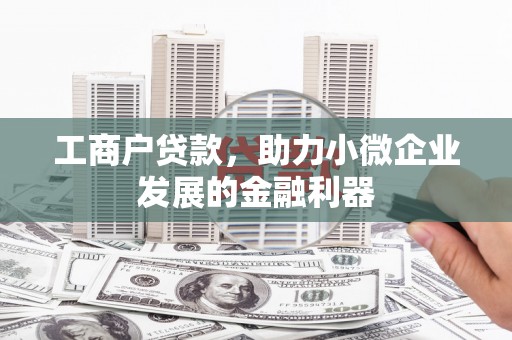 滑县工商户贷款，助力小微企业发展的金融利器