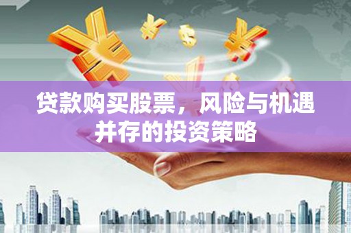 滑县贷款购买股票，风险与机遇并存的投资策略