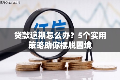 滑县贷款逾期怎么办？5个实用策略助你摆脱困境