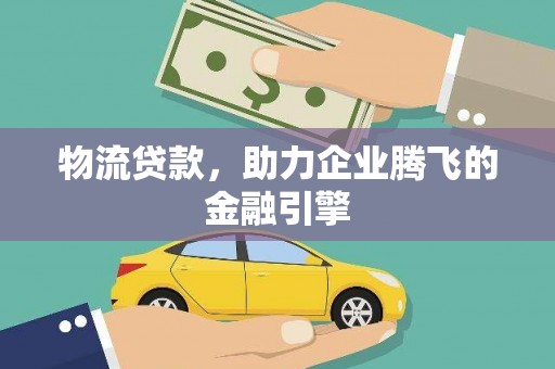 滑县物流贷款，助力企业腾飞的金融引擎