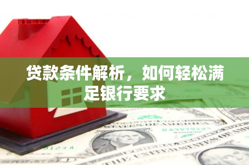 滑县贷款条件解析，如何轻松满足银行要求