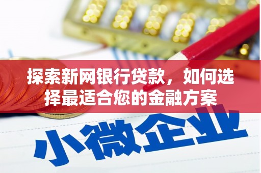 滑县探索新网银行贷款，如何选择最适合您的金融方案