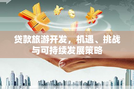滑县贷款旅游开发，机遇、挑战与可持续发展策略