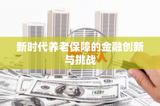 滑县新时代养老保障的金融创新与挑战