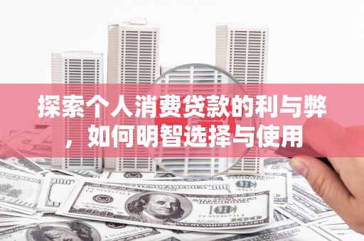 滑县探索个人消费贷款的利与弊，如何明智选择与使用