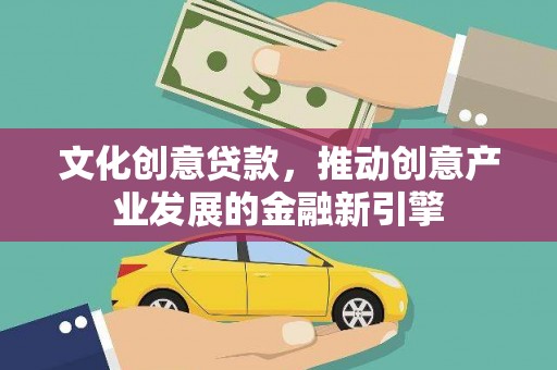 滑县文化创意贷款，推动创意产业发展的金融新引擎