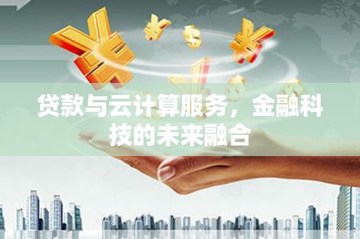 滑县贷款与云计算服务，金融科技的未来融合