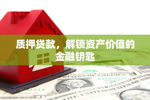 滑县质押贷款，解锁资产价值的金融钥匙