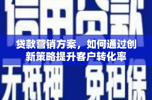 滑县贷款营销方案，如何通过创新策略提升客户转化率