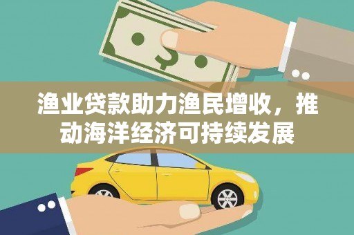 滑县渔业贷款助力渔民增收，推动海洋经济可持续发展