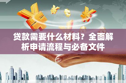 滑县贷款需要什么材料？全面解析申请流程与必备文件