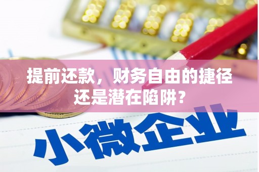 滑县提前还款，财务自由的捷径还是潜在陷阱？