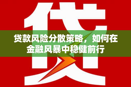 滑县贷款风险分散策略，如何在金融风暴中稳健前行