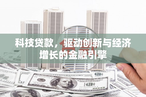滑县科技贷款，驱动创新与经济增长的金融引擎