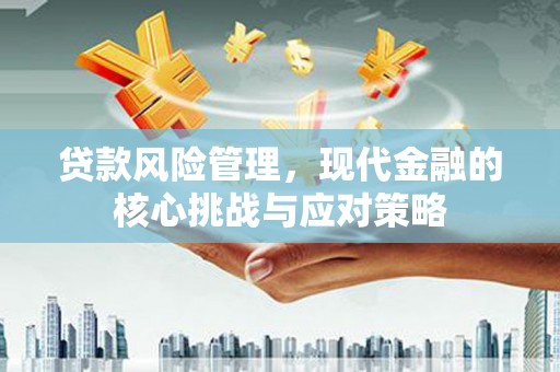 滑县贷款风险管理，现代金融的核心挑战与应对策略